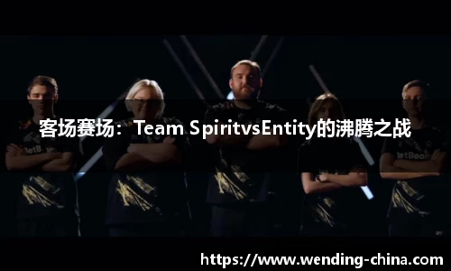 客场赛场：Team SpiritvsEntity的沸腾之战