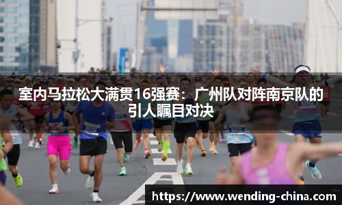 室内马拉松大满贯16强赛：广州队对阵南京队的引人瞩目对决